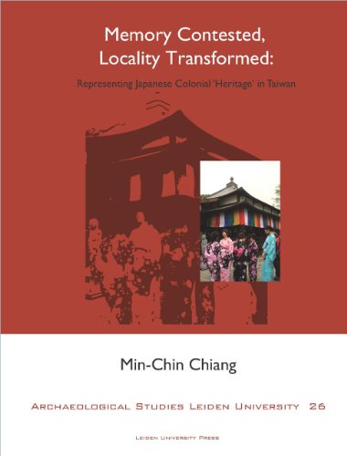 Memory Contested, Locality Transformed: Representing Japanese Colonial 'Heritage' in Taiwan (Archaeological Studies Leiden University)