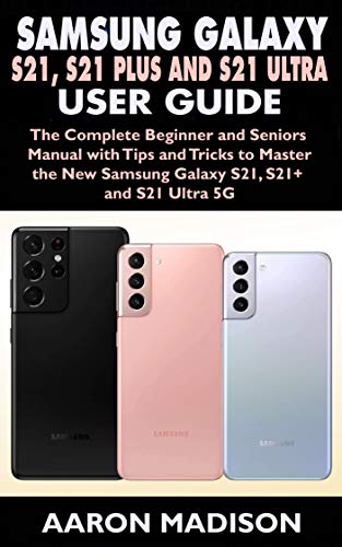 SAMSUNG GALAXY S21, S21 PLUS AND S21 ULTRA 5G USER GUIDE: The Complete Beginner and Seniors Manual with Tips and Tricks to Master the New Samsung Galaxy S21, S21+ and S21 Ultra 5G (English Edition)