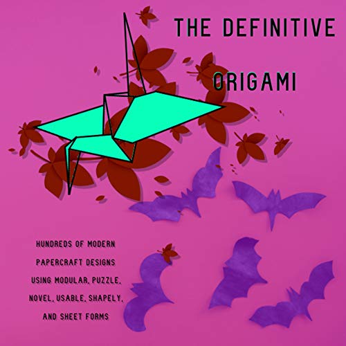 The Definitive Origami Hundreds Of Modern Papercraft Designs Using Modular, Puzzle, Novel, Usable, Shapely, And Sheet Forms (English Edition)