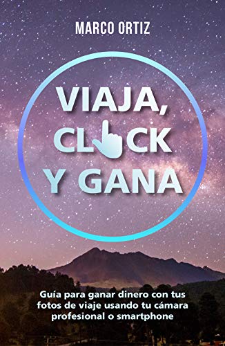 VIAJA, CLICK Y GANA: Guía para ganar dinero con tus fotos de viaje usando tu cámara profesional o smartphone