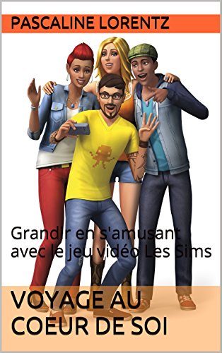 Voyage au coeur de Soi: Grandir en s'amusant avec le jeu vidéo Les Sims (French Edition)