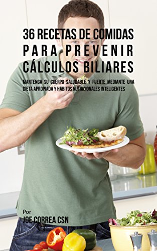 36 Recetas De Comidas Para Prevenir Cálculos Biliares: Mantenga Su Cuerpo Saludable Y Fuerte Mediante Una Dieta Apropiada y Hábitos Nutricionales Inteligentes