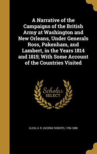 A Narrative of the Campaigns of the British Army at Washington and New Orleans, Under Generals Ross, Pakenham, and Lambert, in the Years 1814 and 1815; With Some Account of the Countries Visited