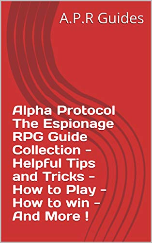 Alpha Protocol The Espionage RPG Guide Collection - Helpful Tips and Tricks - How to Play - How to win - And More ! (English Edition)