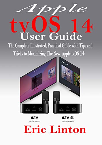 Apple tvOS 14 User Guide : The Complete Illustrated, Practical Guide with Tips and Tricks to Maximizing the New tvOS 14 (English Edition)