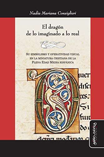 El Dragón De lo imaginado A Lo Real. Su Simbolismo y Operatividad visual en La Miniatura Cristiana De La Plena Edad Media Hispánica: 25 (Ideas en debate: Serie Historia antigua~moderna)