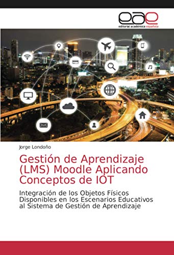 Gestión de Aprendizaje (LMS) Moodle Aplicando Conceptos de IOT: Integración de los Objetos Físicos Disponibles en los Escenarios Educativos al Sistema de Gestión de Aprendizaje