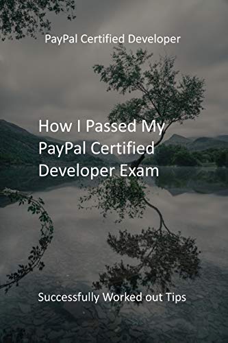 How I Passed My PayPal Certified Developer Exam: Successfully Worked out Tips (English Edition)