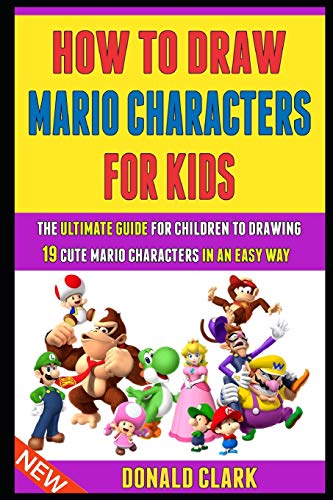 How To Draw Mario Characters For Kids: The Ultimate Guide For Children To Drawing 19 Cute Mario Characters In An Easy Way.