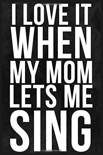 I Love it When My Mom Lets Me Sing: 6''x9'' Lined Writing Notebook Journal, 120 Pages, Best Novelty Birthday Santa Christmas Party Gift For Friends, ... Dark Grey Cover With White Funny Quote.