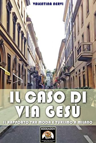 Il caso di Via Gesù: Il rapporto tra moda e turismo a Milano (Bookmoon Saggi Vol. 2) (Italian Edition)