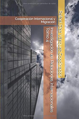 Investigación en Relaciones Internacionales Tomo 4: Cooperación Internacional y Migración
