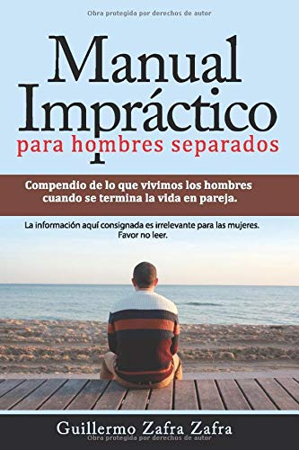 Manual Impráctico para hombres separados: La experiencia de la separación bajo la mirada masculina. Información irrelevante para las mujeres, favor no leer.