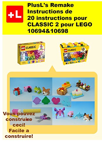 PlusL's Remake Instructions de 20 instructions pour CLASSIC 2 pour LEGO 10694&10698: Vous pouvez construire le 20 instructions pour CLASSIC 2 de vos propres briques! (French Edition)