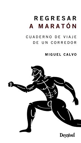 REGRESAR A Maratón. Cuaderno De Viaje De Un Corredor