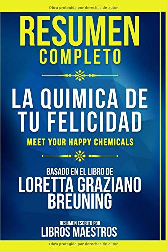 Resumen Completo: La Quimica De Tu Felicidad (Meet Your Happy Chemicals) - Basado En El Libro De Loretta Graziano Breuning