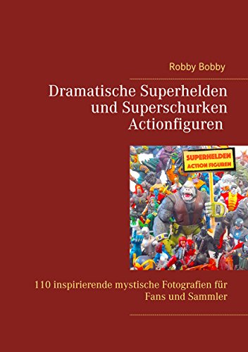 Superhelden und Superschurken Actionfiguren: 110 inspirierende Fotografien für Fans und Sammler (English Edition)