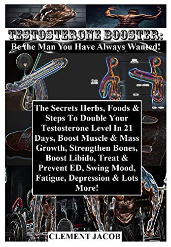 Testosterone Booster: Be the Man You Have Always Wanted!: The Secrets Herbs, Foods & Steps To Double Your Testosterone Level In 21 Days, Boost Muscle & ... Bones, Boost Libido... (English Edition)