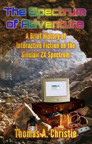 The Spectrum of Adventure: A Brief History of Interactive Fiction on the Sinclair ZX Spectrum by Thomas A. Christie (2016-03-01)