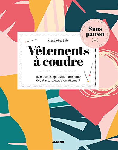 Vêtements à coudre sans patron - 10 modèles époustouflants pour débuter la couture de vêtement (Couture sans patron) (French Edition)