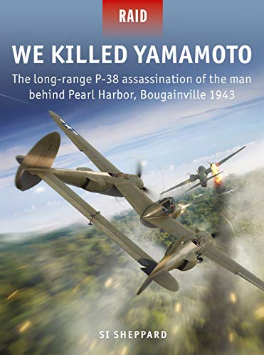 We Killed Yamamoto: The long-range P-38 assassination of the man behind Pearl Harbor, Bougainville 1943 (Raid)