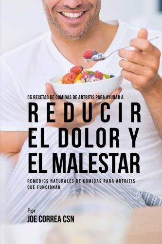 55 Recetas de Comidas de Artritis Para Ayudar a Reducir el Dolor y el Malestar: Remedios Naturales de Comidas Para Artritis Que Funcionan