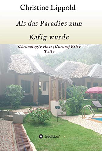 Als das Paradies zum Käfig wurde: Chronologie einer (Corona) Krise, Teil 1 (German Edition)