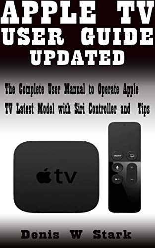 APPLE TV USER GUIDE UPDATED: The Complete User Manual to Operate Apple TV Latest Model with Siri Controller and Tips (English Edition)