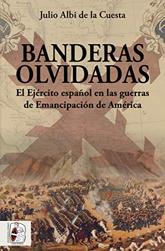 Banderas olvidadas: El Ejército español en las guerras de Emancipación (Historia de España nº 6)