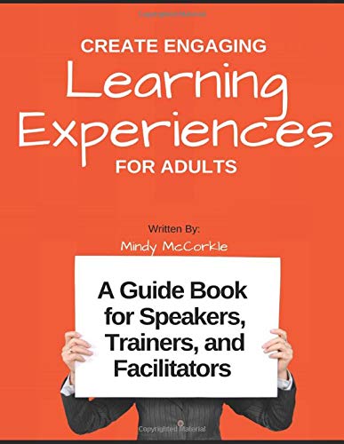 CREATE ENGAGING LEARNING EXPERIENCES FOR ADULTS: A Guide Book for Speakers, Trainers, and Facilitators