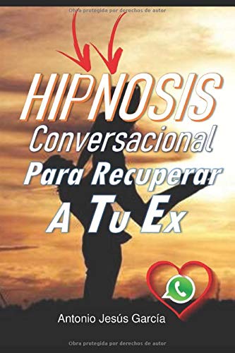 Hipnosis Conversacional Para Recuperar A Tu Ex-: Ayuda A Tu Ex A Tomar La Decisión De Volver Contigo Accediendo A Su Subconsciente Y Provocando Intensa Pasión Hacia Ti, Incluso Si Te Odia