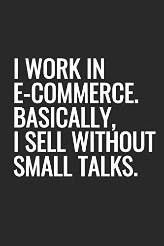 I Work In E-commerce. Basically, I Sell Without Small Talks.: Notebook With Blank Lined Paper, 6 x 9 inches, 100 pages