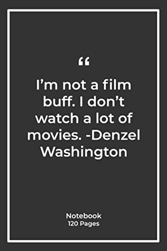 I'm not a film buff. I don't watch a lot of movies. -Denzel Washington: Notebook Gift with movies Quotes| Notebook Gift |Notebook For Him or Her | 120 Pages 6''x 9''
