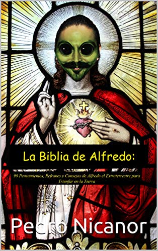 La Biblia de Alfredo: 99 Pensamientos, Refranes y Consejos de Alfredo el Extraterrestre para Triunfar en la Tierra.