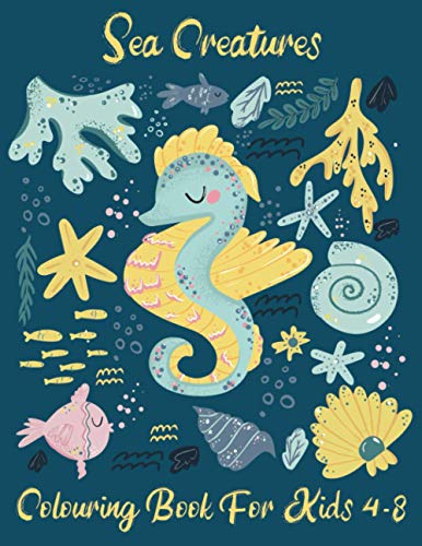 Sea Creatures Colouring Book: Big Sea Adventure With Fish, Sharks, Dolphins, Sea Horses, Jellyfish, Octopuses, Turtles And More. Ages 4-8, 8-12.