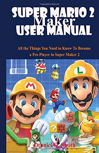 Super Mario Maker 2 User Manual: All the Things You Need to Know To Become a Pro Player in Super Maker 2