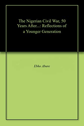 The Nigerian Civil War, 50 Years After...: Reflections of a Younger Generation (English Edition)