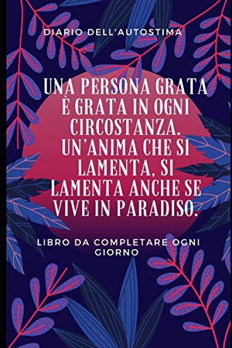 Una persona grata è grata in ogni circostanza. Un’anima che si lamenta, si lamenta anche se vive in paradiso.: Diario dell'autostima : diario della ... stress e ansia (Italiano) (DIARIO AUTOSTIMA)