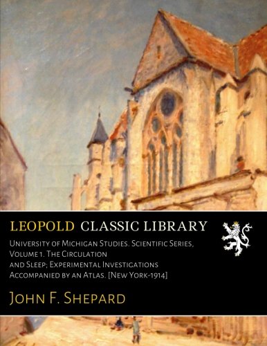 University of Michigan Studies. Scientific Series, Volume 1. The Circulation and Sleep; Experimental Investigations Accompanied by an Atlas. [New York-1914]