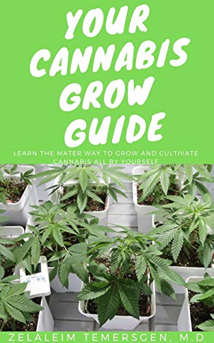 YOUR CANNABIS GROW GUIDE: LEARN THE MATER WAY TO GROW AND CULTIVATE CANNABIS ALL BY YOURSELF (English Edition)