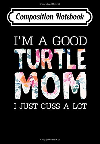 Composition Notebook: I'm A Good Turtle Mom I Just Cuss A Lot, Journal 6 x 9, 100 Page Blank Lined Paperback Journal/Notebook