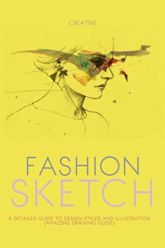 Creative Fashion Sketch A Detailed Guide To Design Styles And Illustration (Amazing Drawing Guide) (English Edition)