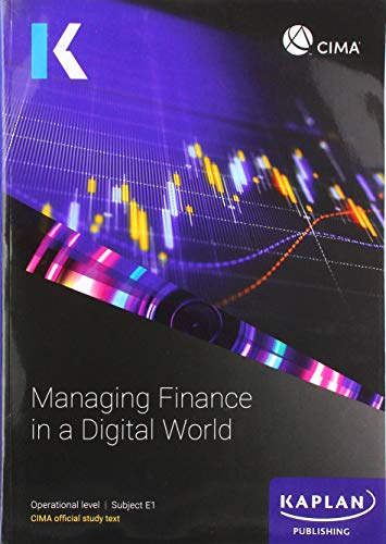 E1 MANAGING FINANCE IN A DIGITAL WORLD - STUDY TEXT (Kaplan Official Cima)