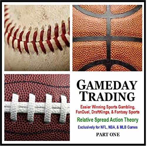 Gameday Trading: Easier Winning Sports Gambling, Fanduel, Draftkings, & Fantasy (The Relative Spread Action Theory for NFL, NBA, & MLB Games), Pt. 1