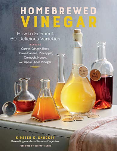 Homebrewed Vinegar: How to Ferment 43 Delicious Varieties: How to Ferment 60 Delicious Varieties, Including Carrot-Ginger, Beet, Brown Banana, Pineapple, Corncob, Honey, and Apple Cider Vinegar