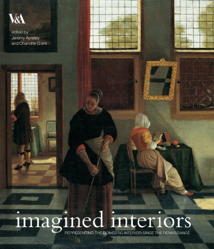 Imagined Interiors: Representing the Domestic Interior Since the Renaissance