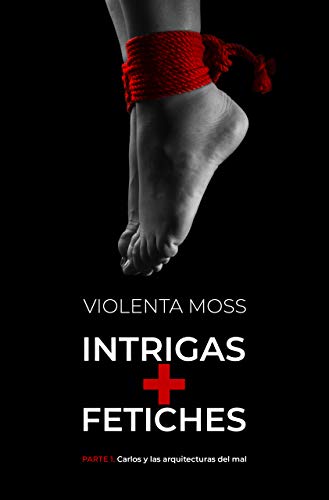 INTRIGAS + FETICHES - Parte 1: Carlos y las arquitecturas del mal (INTRIGAS + FETICHES: saga de suspense)