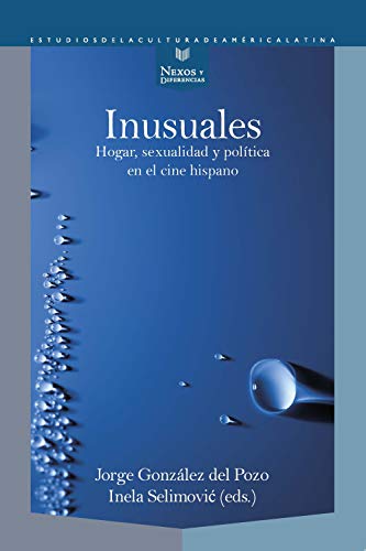 Inusuales: hogar, sexualidad y política en el cine hispano (Nexos y Diferencias. Estudios de la Cultura de América Latina nº 64)