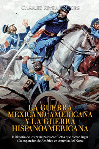 La guerra mexicano-americana y la guerra hispanoamericana: la historia de los principales conflictos que dieron lugar a la expansión de América en América del Norte