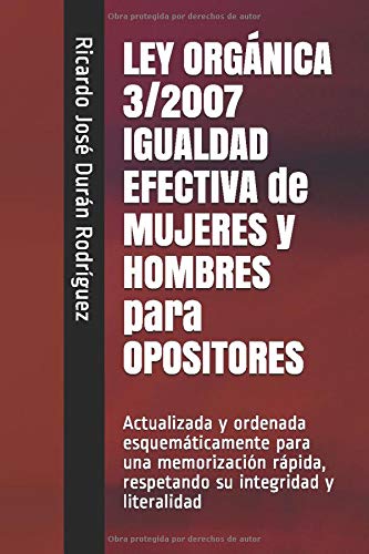 LEY ORGÁNICA 3/2007 IGUALDAD EFECTIVA de MUJERES y HOMBRES para OPOSITORES: Actualizada y ordenada esquemáticamente para una memorización rápida, ... y literalidad (Colección Memorización Rápida)